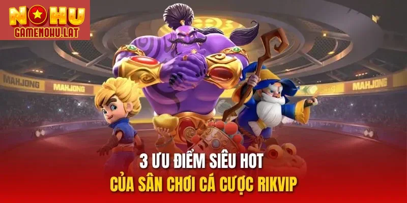 3 ưu điểm siêu hot của sân chơi cá cược Rikvip