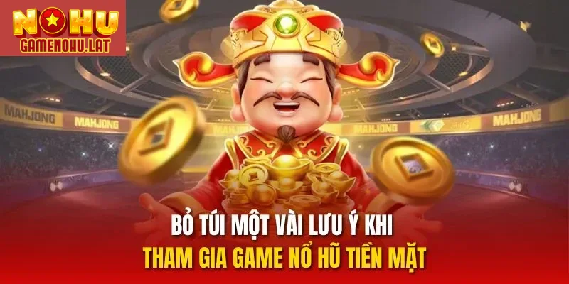 Bỏ túi một vài lưu ý khi tham gia game nổ hũ tiền mặt