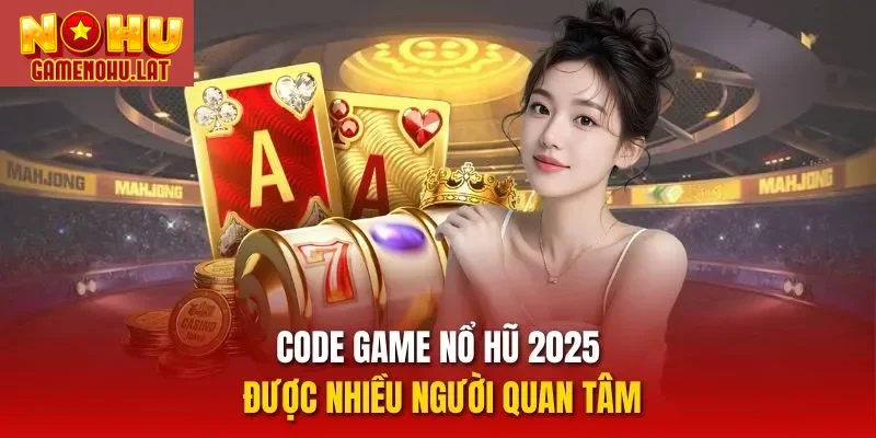 Code game nổ hũ 2025 được nhiều người quan tâm