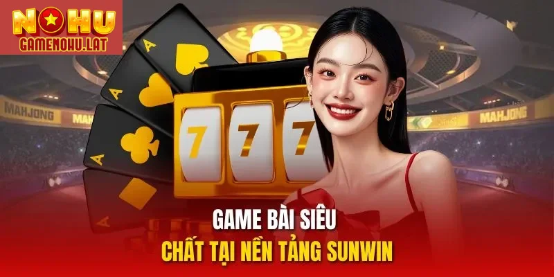 Game bài siêu chất tại nền tảng Sunwin