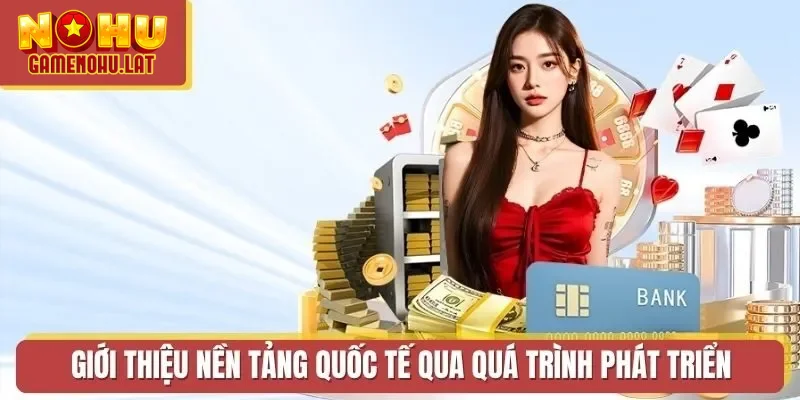 Giới thiệu nền tảng quốc tế qua quá trình phát triển Giới thiệu nền tảng quốc tế qua quá trình phát triển