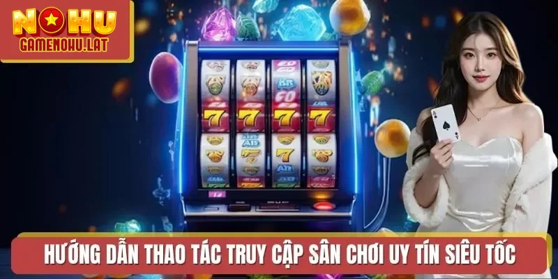 Hướng dẫn thao tác truy cập sân chơi uy tín siêu tốc Hướng dẫn thao tác truy cập sân chơi uy tín siêu tốc