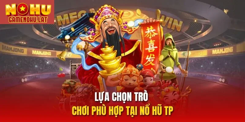 Lựa chọn trò chơi phù hợp tại nổ hũ TP