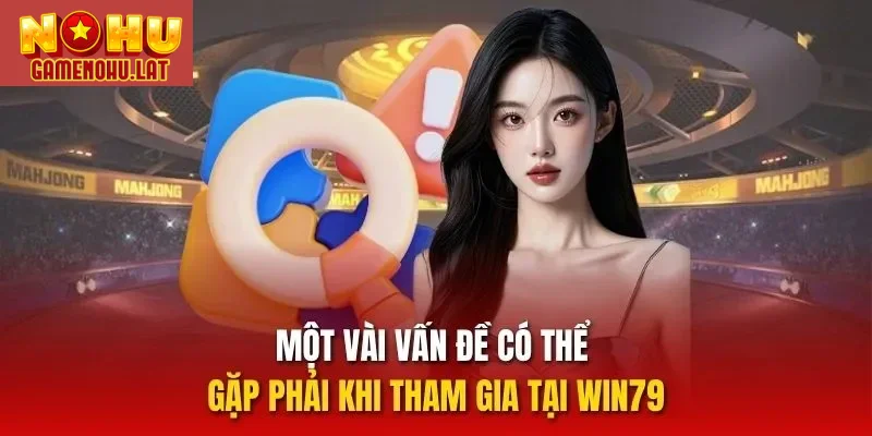 Một vài vấn đề có thể gặp phải khi tham gia tại WIN79