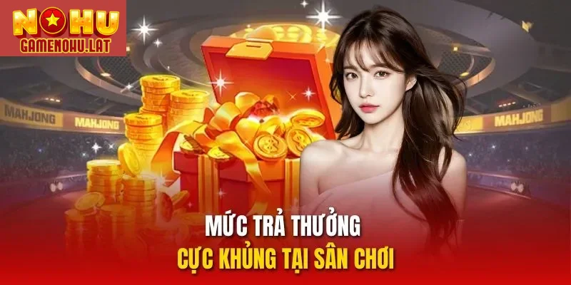 Mức trả thưởng cực khủng tại sân chơi