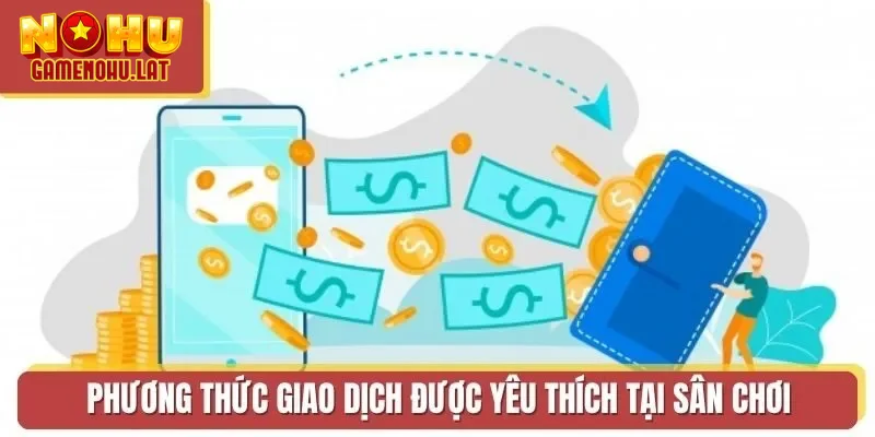Phương thức giao dịch được yêu thích tại sân chơi Phương thức giao dịch được yêu thích tại sân chơi