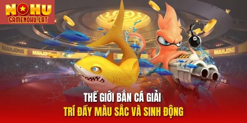 Thế giới bắn cá giải trí đầy màu sắc và sinh động
