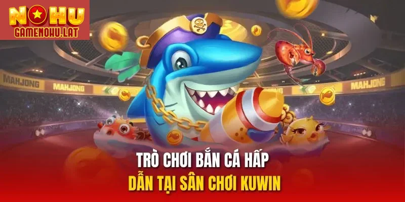Trò chơi bắn cá hấp dẫn tại sân chơi Kuwin Trò chơi bắn cá hấp dẫn tại sân chơi Kuwin